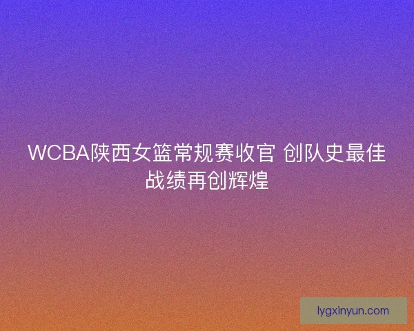 WCBA陕西女篮常规赛收官 创队史最佳战绩再创辉煌
