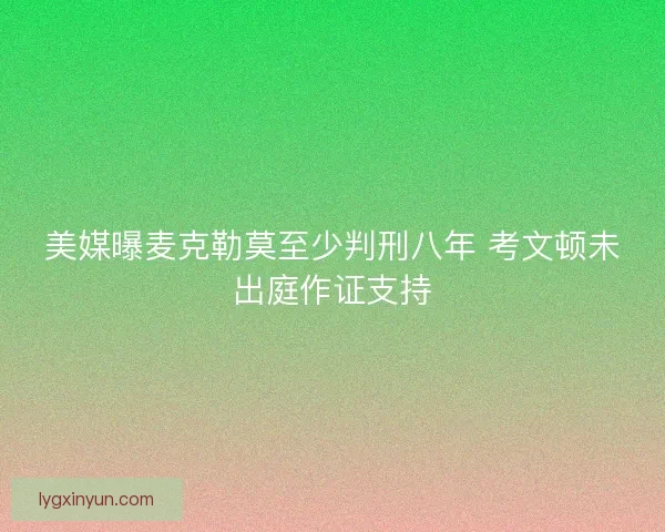 美媒曝麦克勒莫至少判刑八年 考文顿未出庭作证支持